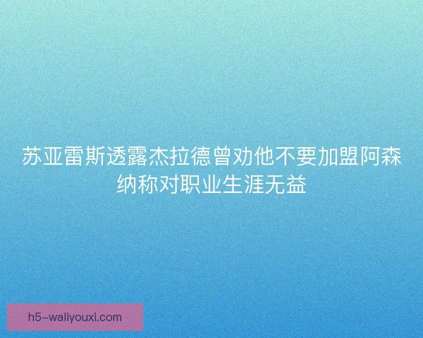 苏亚雷斯透露杰拉德曾劝他不要加盟阿森纳称对职业生涯无益 苏亚雷斯透露杰拉德曾劝他不要加盟阿森纳称对职业生涯无益