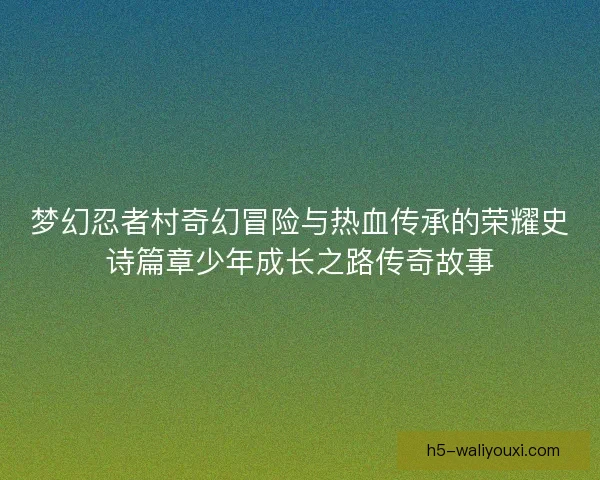 梦幻忍者村奇幻冒险与热血传承的荣耀史诗篇章少年成长之路传奇故事