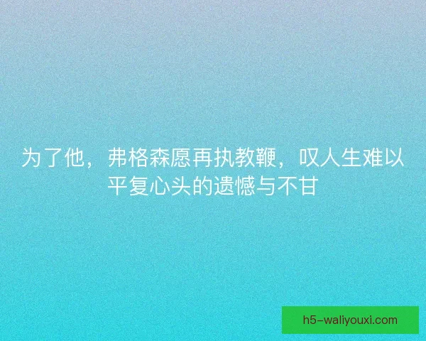 为了他，弗格森愿再执教鞭，叹人生难以平复心头的遗憾与不甘
