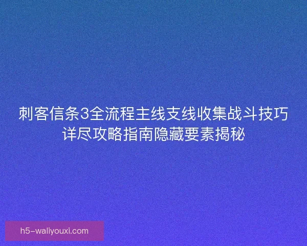 刺客信条3全流程主线支线收集战斗技巧详尽攻略指南隐藏要素揭秘