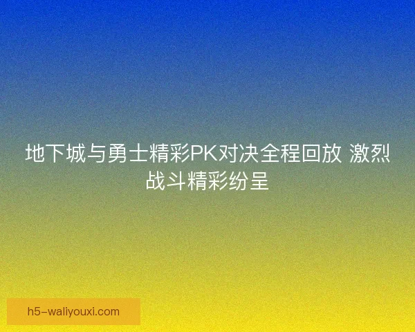 地下城与勇士精彩PK对决全程回放 激烈战斗精彩纷呈 地下城与勇士精彩PK对决全程回放 激烈战斗精彩纷呈